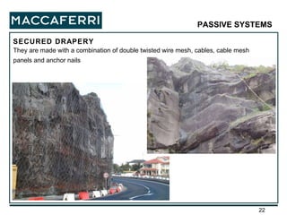 SECURED DRAPERY PASSIVE SYSTEMS   They are made with a combination of double twisted wire mesh, cables, cable mesh panels and anchor nails 