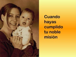 Cuando
hayas
cumplido
tu noble
misión
 