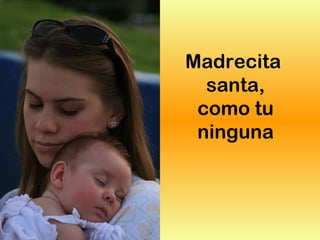 Madrecita
santa,
como tu
ninguna
 