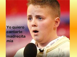 Yo quiero
cantarte
madrecita
mía
 