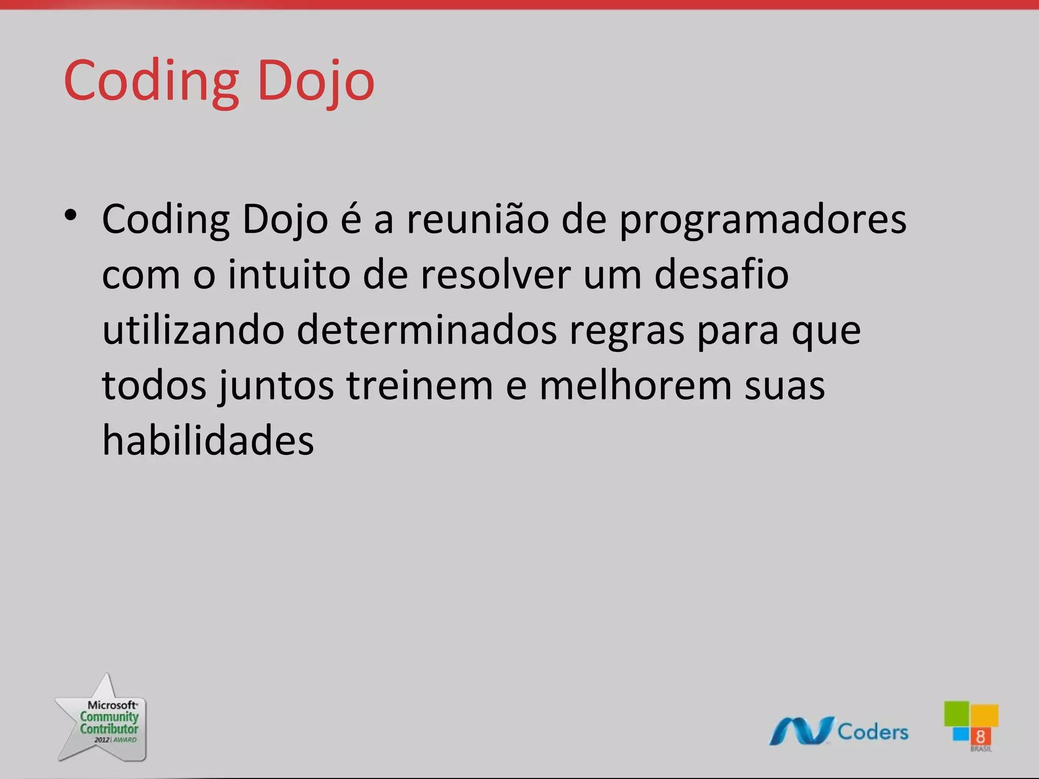 Coding Dojo • Coding Dojo é a reunião de programadores com o intuito de resolver um desafio utilizando determinados regras para que todos juntos treinem e melhorem suas habilidades 