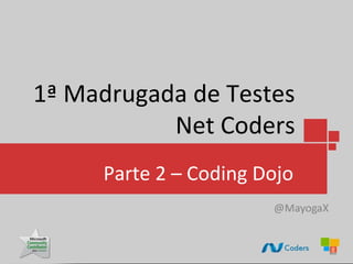 1ª Madrugada de Testes
           Net Coders
     Parte 2 – Coding Dojo
 