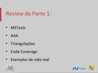 Review da Parte 1:

• MSTests
• AAA
• Triangulações
• Code Coverage
• Exemplos de vida real
 