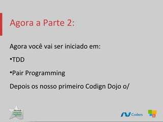 Agora a Parte 2:

Agora você vai ser iniciado em:
•TDD
•Pair Programming
Depois os nosso primeiro Codign Dojo o/
 