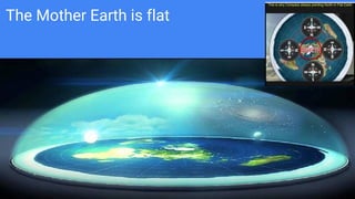 The Mother Earth is flat
 