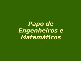 Papo de Engenheiros e Matemáticos 