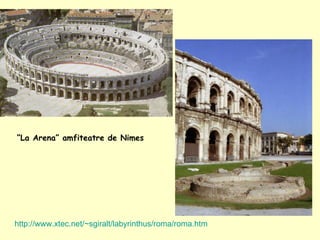 “ La Arena” amfiteatre de Nimes http://www.xtec.net/~sgiralt/labyrinthus/roma/roma.htm 