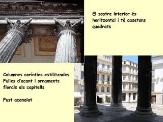 Columnes corínties estilitzades  Fulles d’acant i ornaments florals als capitells Fust acanalat El sostre interior és horitzontal i té casetons quadrats 