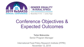 Conference Objectives &
Expected Outcomes
Tsitsi Makombe
Senior Program Manager
International Food Policy Research Institute (IFPRI)
November 12, 2019
 