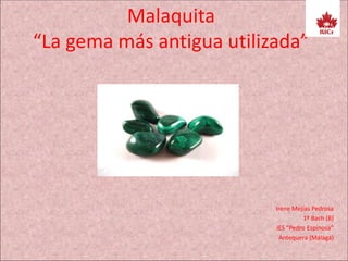 Malaquita
“La gema más antigua utilizada”
Irene Mejías Pedrosa
1º Bach (B)
IES “Pedro Espinosa”
Antequera (Málaga)
 