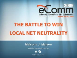 THE BATTLE TO WIN
LOCAL NET NEUTRALITY

     Malcolm J. Matson
      malcolm.matson@oplan.org
 
