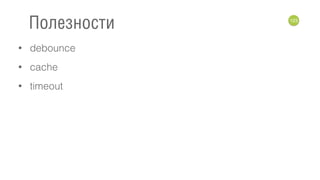 • debounce
• cache
• timeout
123
Полезности
 