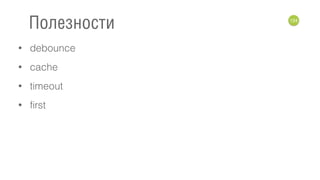 • debounce
• cache
• timeout
• first
124
Полезности
 