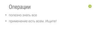 • полезно знать все
• применение есть всем. Ищите!
143
Операции
 