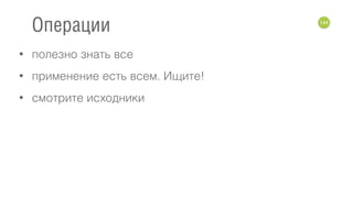 • полезно знать все
• применение есть всем. Ищите!
• смотрите исходники
144
Операции
 