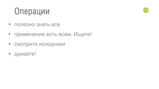 • полезно знать все
• применение есть всем. Ищите!
• смотрите исходники
• думайте!
145
Операции
 