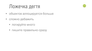 • объектов аллоцируется больше
• сложно дебажить
• логируйте много
• пишите правильно сразу
171
Ложечка дегтя
 