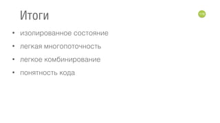 • изолированное состояние
• легкая многопоточность
• легкое комбинирование
• понятность кода
178
Итоги
 