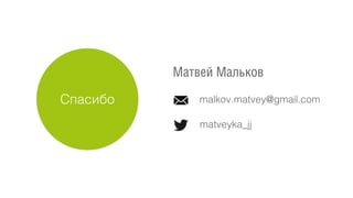 Спасибо
Матвей Мальков
malkov.matvey@gmail.com
matveyka_jj
 