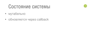 • мутабельно
• обновляется через callback
19
Состояние системы
 