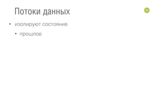 • изолируют состояние
• прошлое
59
Потоки данных
 