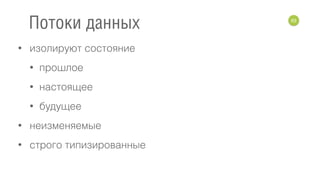 • изолируют состояние
• прошлое
• настоящее
• будущее
• неизменяемые
• строго типизированные
63
Потоки данных
 