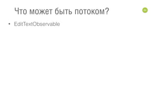 • EditTextObservable
64
Что может быть потоком?
 