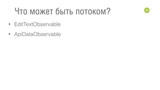 • EditTextObservable
• ApiDataObservable
65
Что может быть потоком?
 