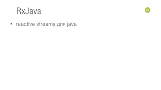 • reactive streams для java
69
RxJava
 