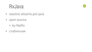 • reactive streams для java
• open source
• by Netflix
• стабильная
71
RxJava
 