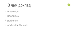 • практика
• проблемы
• решения
• android + RxJava
9
О чем доклад
 
