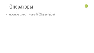 • возвращают новый Observable
97
Операторы
 