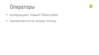 • возвращают новый Observable
• применяются ко всему потоку
98
Операторы
 