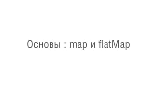 Основы : map и flatMap
 