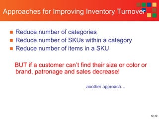 12-12
Approaches for Improving Inventory Turnover
■ Reduce number of categories
■ Reduce number of SKUs within a category
■ Reduce number of items in a SKU
BUT if a customer can’t find their size or color or
brand, patronage and sales decrease!
another approach…
 
