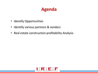 Trainings by Vidya Bhagwat
Agenda
• Identify Opportunities
• Identify various partners & vendors
• Real estate construction profitability Analysis
 