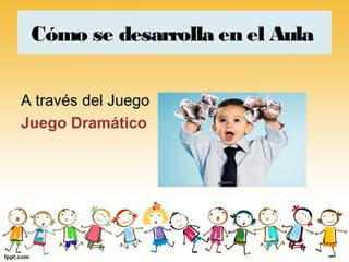 Cómo se desarrolla en el Aula


A través del Juego
Juego Dramático
 