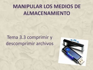 MANIPULAR LOS MEDIOS DE ALMACENAMIENTO Tema 3.3 comprimir y descomprimir archivos 