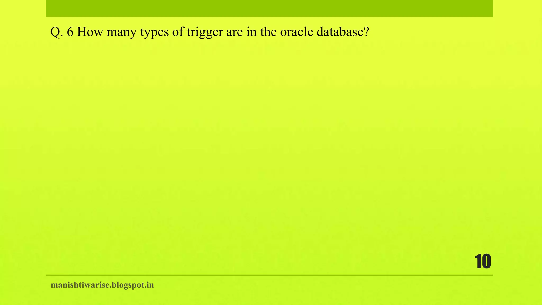 manishtiwarise.blogspot.in
10
Q. 6 How many types of trigger are in the oracle database?
 