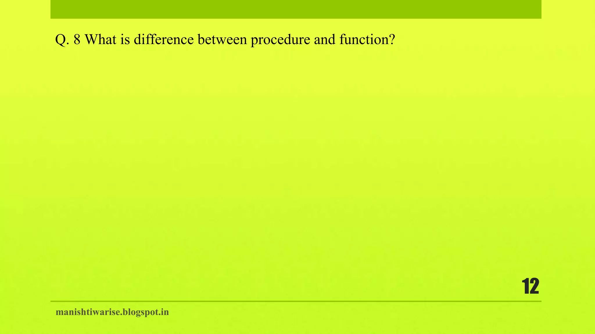 manishtiwarise.blogspot.in
12
Q. 8 What is difference between procedure and function?
 