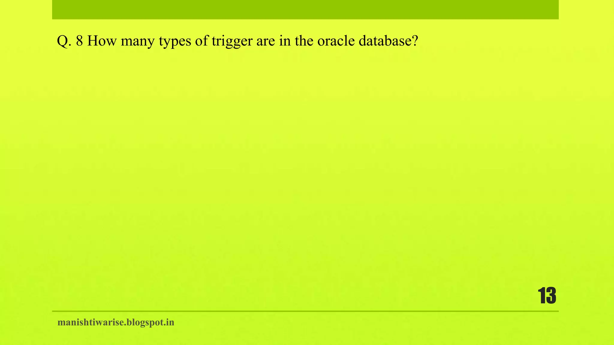 manishtiwarise.blogspot.in
13
Q. 8 How many types of trigger are in the oracle database?
 