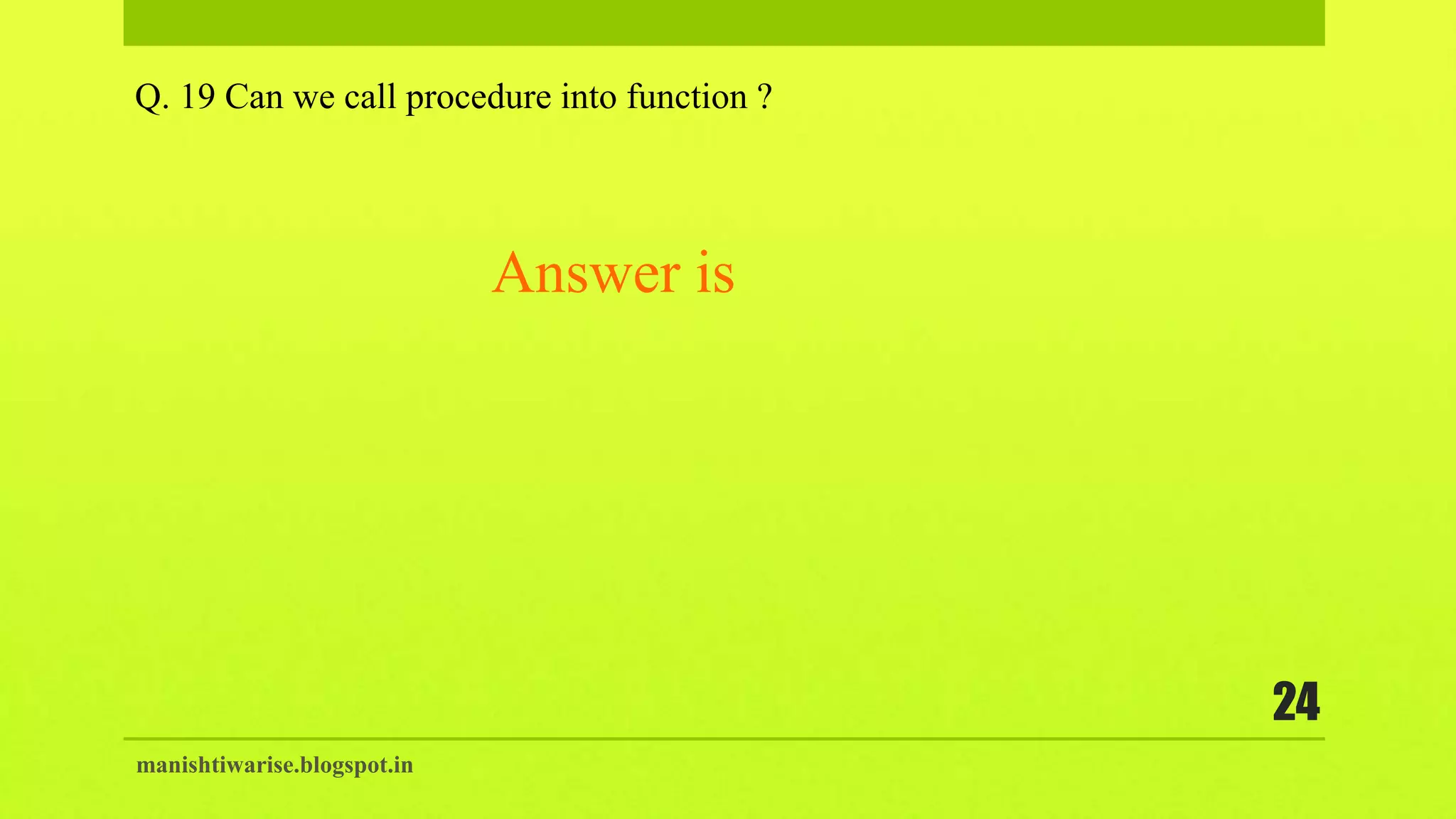 manishtiwarise.blogspot.in
24
Q. 19 Can we call procedure into function ?
Answer is
 