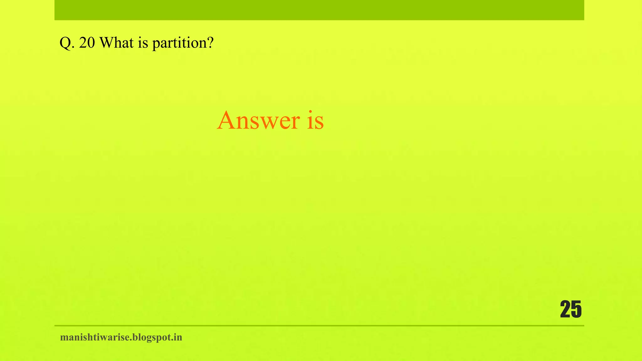manishtiwarise.blogspot.in
25
Q. 20 What is partition?
Answer is
 