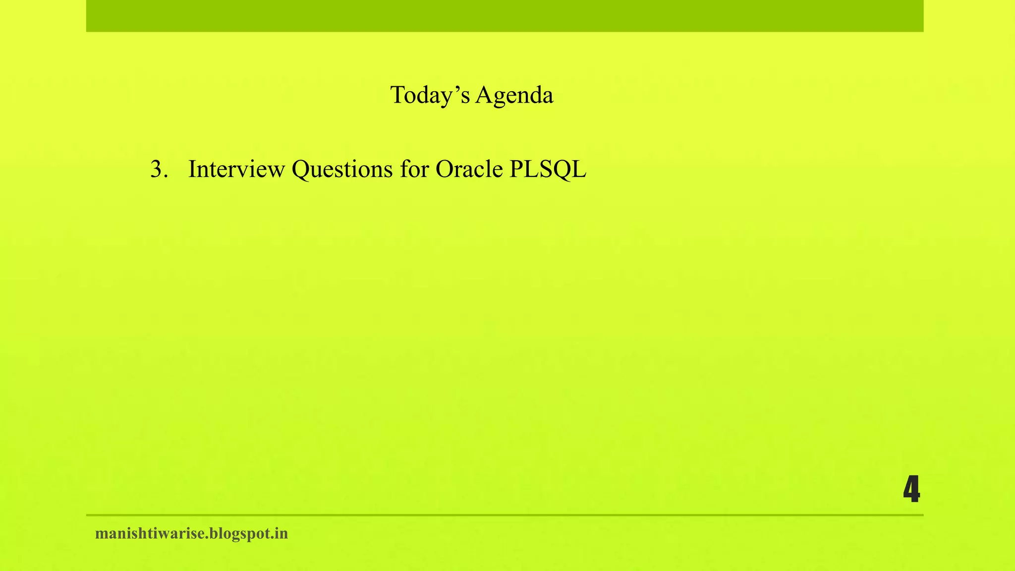manishtiwarise.blogspot.in
4
Today’s Agenda
3. Interview Questions for Oracle PLSQL
 