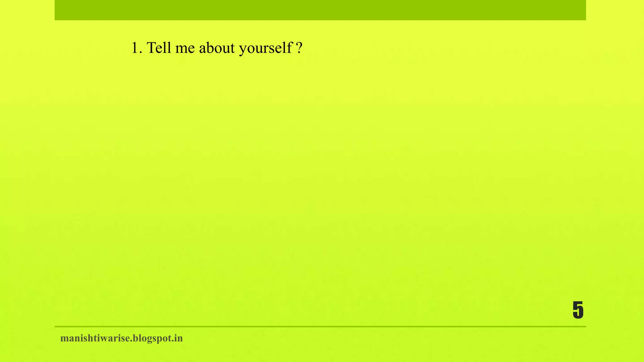manishtiwarise.blogspot.in
5
1. Tell me about yourself ?
 