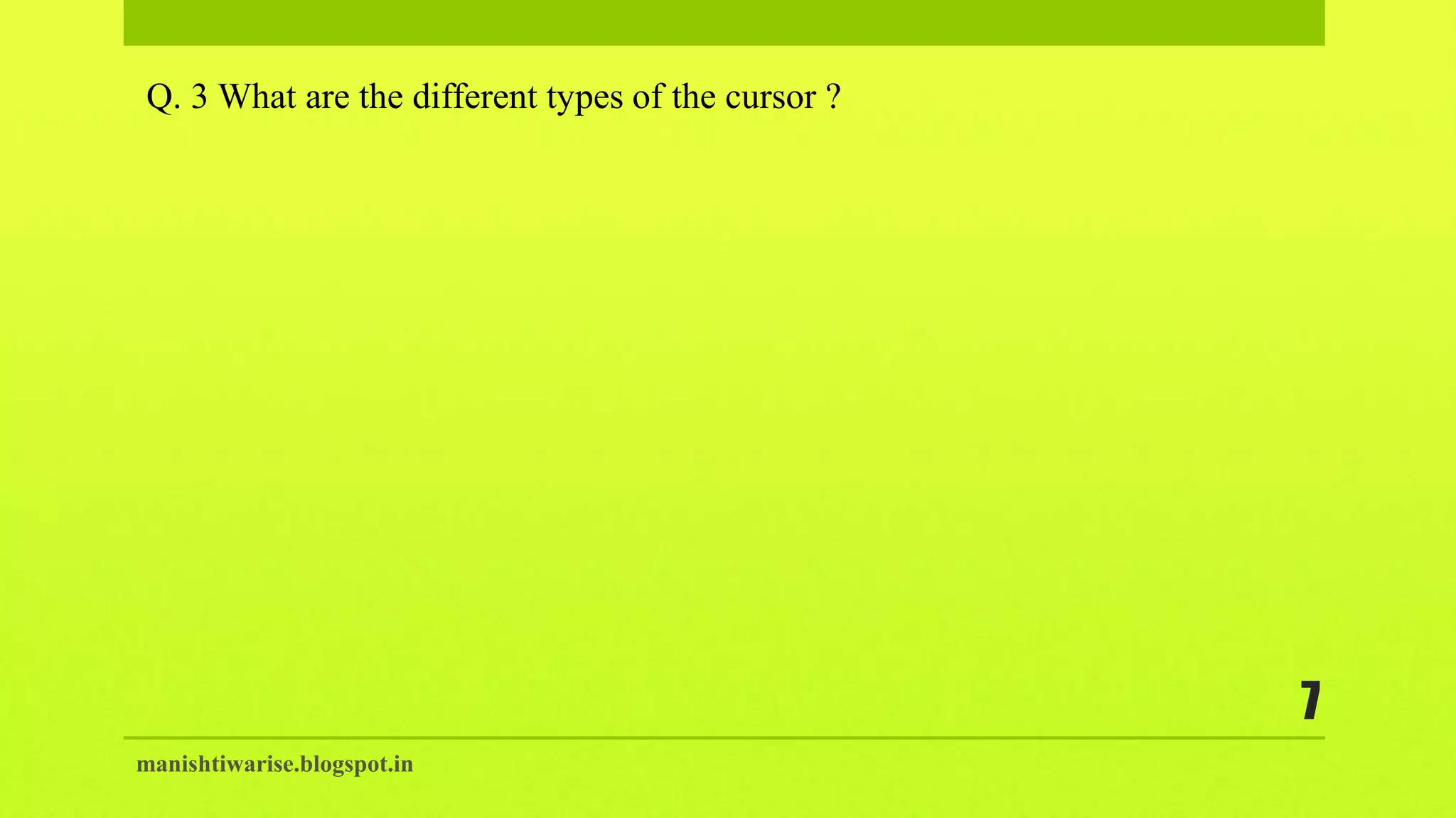 manishtiwarise.blogspot.in
7
Q. 3 What are the different types of the cursor ?
 