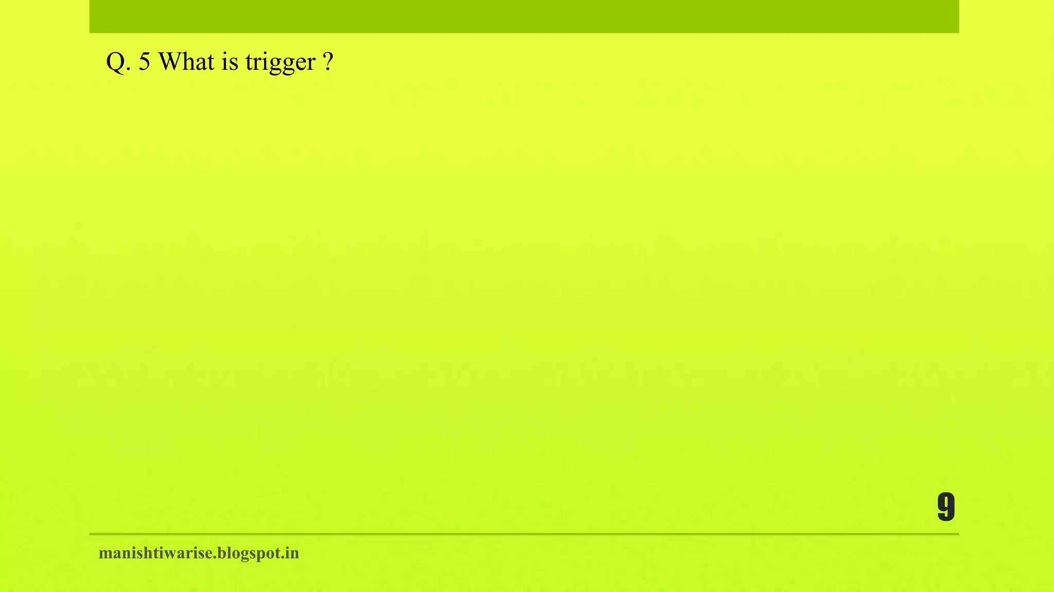 manishtiwarise.blogspot.in
9
Q. 5 What is trigger ?
 