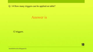 manishtiwarise.blogspot.in
19
Q. 14 How many triggers can be applied on table?
12 triggers.
Answer is
 
