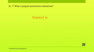 manishtiwarise.blogspot.in
22
Q. 17 What is pragma autonomous transaction?
Answer is
 