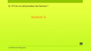 manishtiwarise.blogspot.in
24
Q. 19 Can we call procedure into function ?
Answer is
 